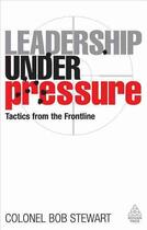 Couverture du livre « Leadership Under Pressure ; Tactics From the Frontline » de Bob Stewart aux éditions Kogan Page