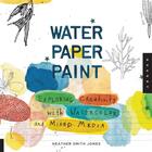 Couverture du livre « Water paper paint ; exploring creativity with watercolor and mixed media » de Heather Smith Jones aux éditions Quarry