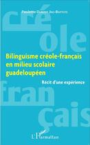 Couverture du livre « Bilinguisme créole-francais en milieu scolaire guadeloupéen ; récit d'une expérience » de Paulette Durizot Jno-Baptiste aux éditions L'harmattan