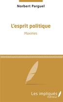 Couverture du livre « L'esprit politique ; maximes » de Norbert Parguel aux éditions Les Impliques