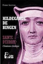Couverture du livre « Hildegarde de Bingen : sainte d'Europe : l5064 ; citations choisies » de Le Fevre Pierre aux éditions R.a. Image