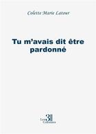 Couverture du livre « Tu m'avais dit être pardonné » de Colette Marie Latour aux éditions Les Trois Colonnes