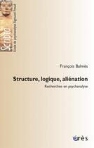 Couverture du livre « Structure, logique, aliénation ; recherches en psychanalyse » de Francois Balmes aux éditions Eres