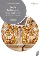 Couverture du livre « Louis Métézeau (1568-1615) : architecte du roi Henri IV » de Emmanuelle Loizeau aux éditions Pu De Rennes