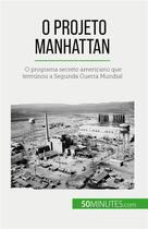 Couverture du livre « O Projeto Manhattan : O programa secreto americano que terminou a Segunda Guerra Mundial » de Faure Marie aux éditions 50minutes.com