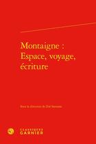 Couverture du livre « Montaigne : espace, voyage, écriture » de Collectif et Zoe Samaras aux éditions Classiques Garnier