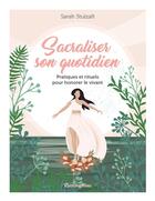 Couverture du livre « Sacraliser son quotidien : Pratiques et rituels pour honorer le vivant » de Sarah Stulzaft aux éditions Rustica