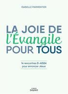 Couverture du livre « La joie de l'Evangile pour tous : 14 rencontres B-ABBA pour annoncer Jésus » de Isabelle Parmentier aux éditions Crer-bayard