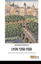 Couverture du livre « Lyon 1250-1550 ; réalités et imaginaires d'une métropol » de Jacques Rossiaud aux éditions Editions Champ Vallon