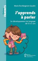 Couverture du livre « J'apprends à parler ; le développement du langage de 0 à 5 ans » de Marie-Eve Bergeron Gaudin aux éditions Editions Du Chu Sainte-justine