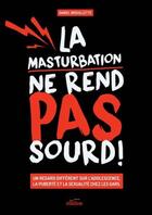 Couverture du livre « La masturbation ne rend pas sourd ! un regard différent sur l'adolescence, la puberté et la sexualité chez les gars » de Daniel Brouillette aux éditions Les Malins