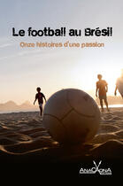Couverture du livre « Le football au Brésil ; onze histoires d'une passion » de Anthologie aux éditions Éditions Anacaona