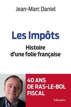 Couverture du livre « Les impôts ; histoire d'une folie française » de Jean-Marc Daniel aux éditions Tallandier