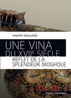 Couverture du livre « Une vina du XVIIe siècle : reflet de la splendeur moghole » de Philippe Bruguiere aux éditions Philharmonie De Paris