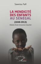 Couverture du livre « La mendicité des enfants au Sénégal (1848-2013) : histoire d'une innocence meurtrie » de Sawrou Fall aux éditions L'harmattan