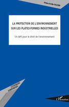 Couverture du livre « La protection de l'environnement sur les plates-formes industrielles ; un défi pour le droit de l'environnement » de Marie-Axelle Gautier aux éditions Editions L'harmattan