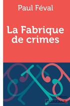 Couverture du livre « La Fabrique de crimes » de Paul Feval aux éditions Ligaran