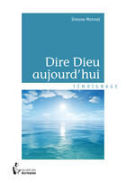 Couverture du livre « Dire Dieu aujourd'hui » de Simone Monnet aux éditions Societe Des Ecrivains