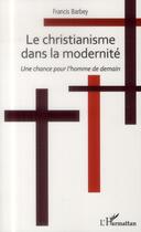 Couverture du livre « Christianisme dans la modernité ; une chance pour l'homme de demain » de Francis Barbey aux éditions L'harmattan