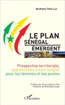Couverture du livre « Le plan Sénégal émergent ; prospective territoriale, opportunités d'auto-emploi pour les femmes et les jeunes » de Ibrahima Theo Lam aux éditions L'harmattan