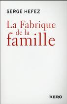Couverture du livre « La fabrique de la famille » de Serge Hefez et Valérie Péronnet aux éditions Kero