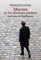 Couverture du livre « Macron ou les illusions perdues : les larmes de Paul Ricoeur » de Francois Dosse aux éditions Le Passeur