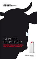 Couverture du livre « La vache qui pleure ! retour au lait naturel, une question de santé » de Veronique Richez-Lerouge aux éditions Nouveau Monde