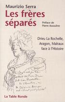 Couverture du livre « Les frères séparés ; Drieu La Rochelle, Aragon, Malraux face à l'histoire » de Maurizio Serra aux éditions Table Ronde