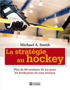 Couverture du livre « La stratégie au hockey ; plus de 60 systèmes de jeu pour les hockeyeurs de tous niveaux » de Smith Michael A aux éditions Editions De L'homme