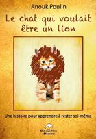 Couverture du livre « Le chat qui voulait être un lion ; une histoire pour apprendre à rester soi-même » de Anouk Poulin aux éditions Dauphin Blanc