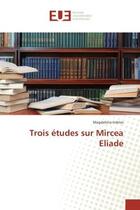 Couverture du livre « Trois etudes sur Mircea eliade » de Magdalena Indries aux éditions Editions Universitaires Europeennes