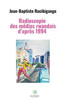 Couverture du livre « Radioscopie des médias rwandais d'aprè 1994 » de Jean-Baptiste Rucibigango aux éditions Le Lys Bleu