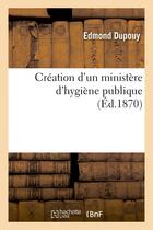 Couverture du livre « Creation d'un ministere d'hygiene publique » de Dupouy Edmond aux éditions Hachette Bnf