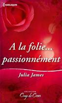 Couverture du livre « A la folie passionnément » de Julia James aux éditions Harlequin