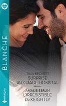 Couverture du livre « Surprise au Grace Hospital ; L'irrésistible Dr Keightly » de Tina Beckett et Amalie Berlin aux éditions Harlequin