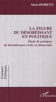 Couverture du livre « La figure du desobeissant en politique - etude de pratiques de desobeissance civile en democratie » de Mario Pedretti aux éditions Editions L'harmattan