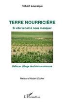 Couverture du livre « Terre nourricière ; si elle venait à nous manquer ; halte au pillage des biens communs » de Robert Levesque aux éditions Editions L'harmattan