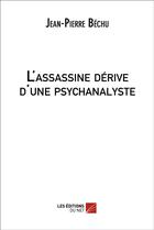 Couverture du livre « L'Assassine Derive D'Une Psychanalyste » de Jean-Pierre Bechu aux éditions Editions Du Net