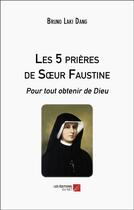 Couverture du livre « Les 5 prières de soeur Faustine : pour tout obtenir de Dieu » de Bruno Laki Dang aux éditions Editions Du Net