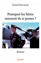 Couverture du livre « Pourquoi les héros meurent-ils si jeunes ? » de Pierrejean Daniel aux éditions Edilivre