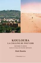 Couverture du livre « Koulouba, la colline du pouvoir ; histoire d'amour dans un Mali en pleine révolte » de Habi Bamba aux éditions L'harmattan