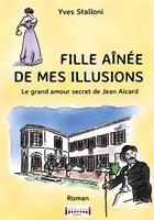 Couverture du livre « Fille aînée de mes illusions : le grand amour secret de Jean Aicard » de Yves Stalloni aux éditions Sudarenes