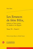 Couverture du livre « Les errances de frère Félix, pèlerin en Terre sainte, en Arabie et en Egypte t.6 ; traité 6 » de Felix Fabri aux éditions Classiques Garnier