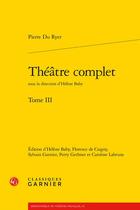Couverture du livre « Théâtre complet Tome 3 » de Pierre Du Ryer aux éditions Classiques Garnier