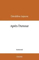 Couverture du livre « Apres l'amour » de Lejeune Geraldine aux éditions Edilivre