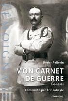 Couverture du livre « Mon carnet de guerre, 1914-1918 » de Eric Labayle et Desire Pellerin aux éditions Lamarque