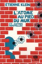 Couverture du livre « L'atome au pied du mur ; et autres nouvelles (édition 2010) » de Etienne Klein aux éditions Le Pommier