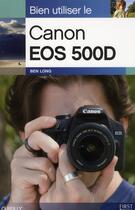 Couverture du livre « Bien utiliser le Canon EOS 500D » de Ben Long aux éditions First Interactive