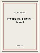 Couverture du livre « Textes de jeunesse I » de Gustave Flaubert aux éditions Bibebook