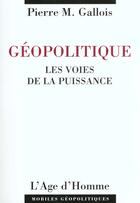 Couverture du livre « Géopolitique ; les voies de la puissance (2e édition) » de Gallois Pierre-Marie aux éditions L'age D'homme